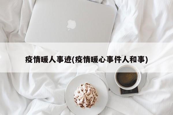 疫情暖人事迹(疫情暖心事件人和事)
