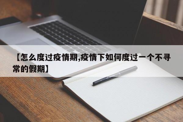 【怎么度过疫情期,疫情下如何度过一个不寻常的假期】
