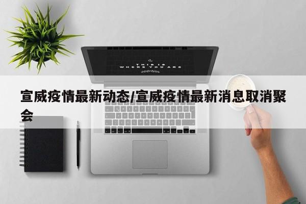 宣威疫情最新动态/宣威疫情最新消息取消聚会