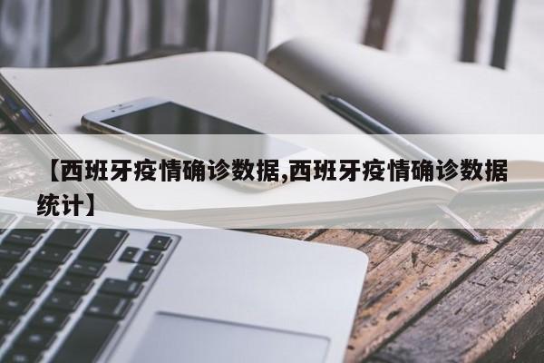 【西班牙疫情确诊数据,西班牙疫情确诊数据统计】
