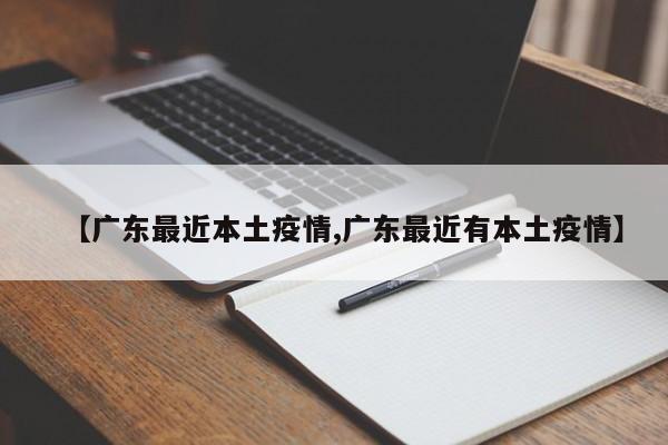 【广东最近本土疫情,广东最近有本土疫情】