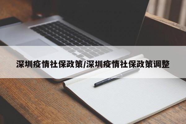 深圳疫情社保政策/深圳疫情社保政策调整