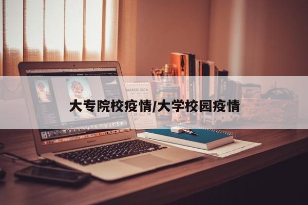 大专院校疫情/大学校园疫情