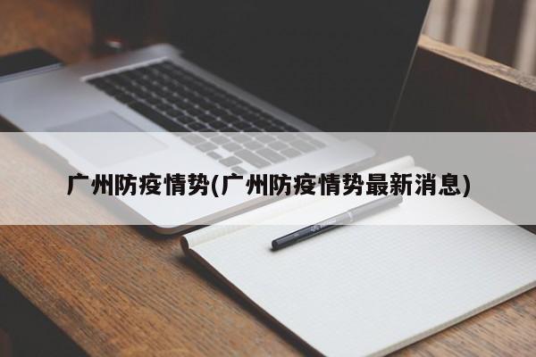 广州防疫情势(广州防疫情势最新消息)
