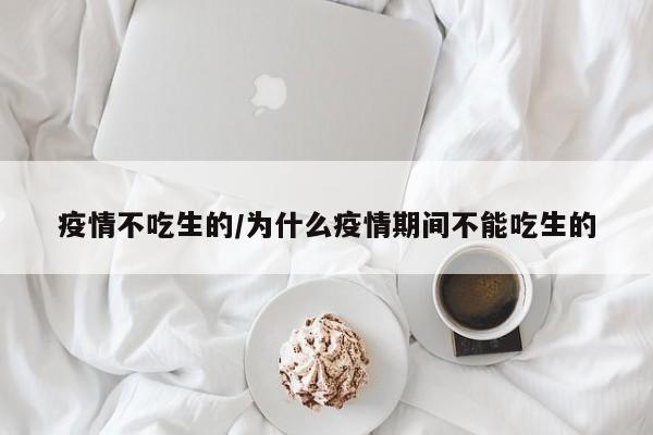 疫情不吃生的/为什么疫情期间不能吃生的